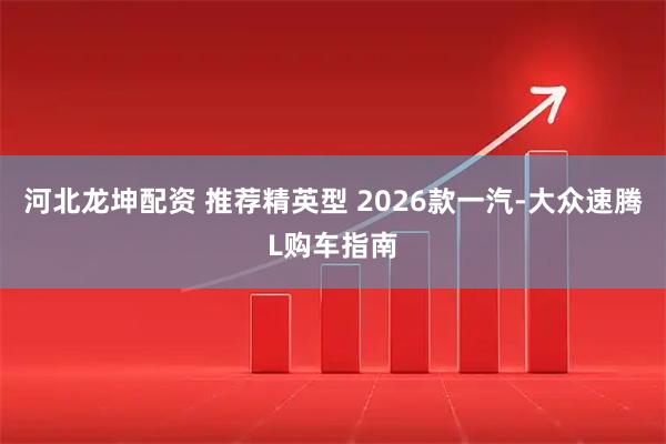 河北龙坤配资 推荐精英型 2026款一汽-大众速腾L购车指南
