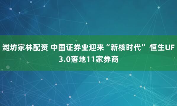 潍坊家林配资 中国证券业迎来“新核时代” 恒生UF3.0落地11家券商