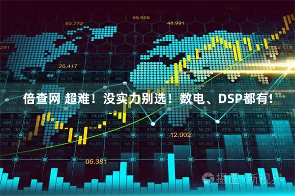 倍查网 超难！没实力别选！数电、DSP都有!